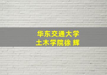 华东交通大学土木学院徐 辉